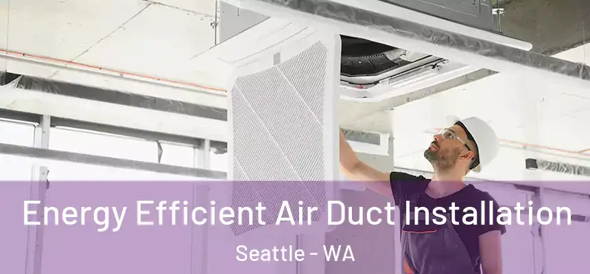 Energy Efficient Air Duct Installation Seattle - WA